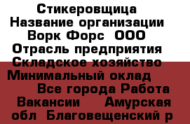 Стикеровщица › Название организации ­ Ворк Форс, ООО › Отрасль предприятия ­ Складское хозяйство › Минимальный оклад ­ 27 000 - Все города Работа » Вакансии   . Амурская обл.,Благовещенский р-н